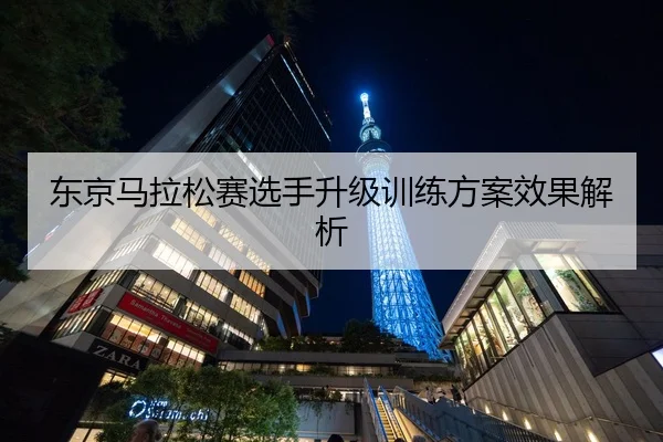 东京马拉松赛选手升级训练方案效果解析